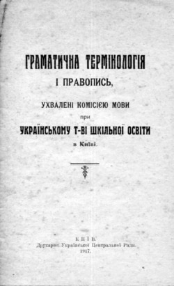 «Граматична термінологія і правопис, ухвалені Комісією мови при Українському т-ві шкільної освіти в Києві». Видання 1917 року. Надруковано в Києві у друкарні Української Центральної Ради